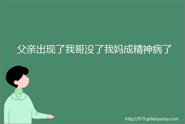 父亲出现了我哥没了我妈成精神病了