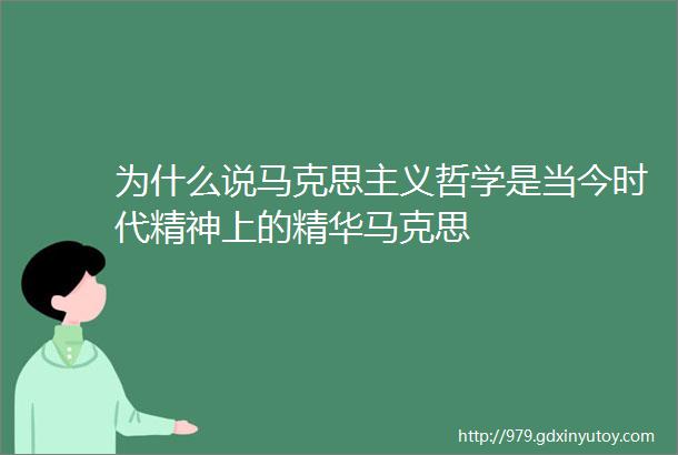 为什么说马克思主义哲学是当今时代精神上的精华马克思