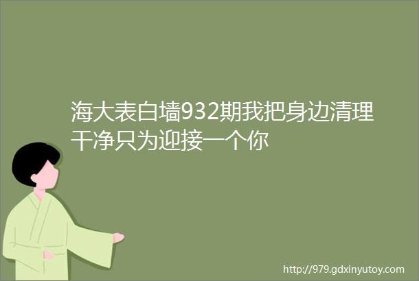 海大表白墙932期我把身边清理干净只为迎接一个你