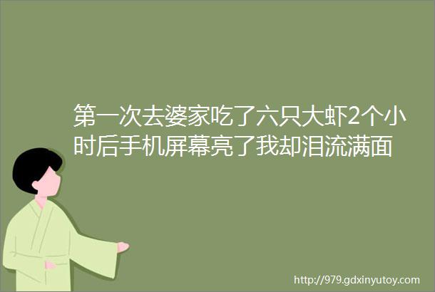 第一次去婆家吃了六只大虾2个小时后手机屏幕亮了我却泪流满面