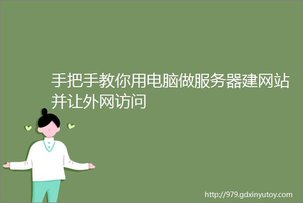 手把手教你用电脑做服务器建网站并让外网访问