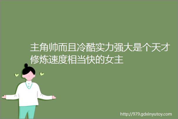 主角帅而且冷酷实力强大是个天才修炼速度相当快的女主