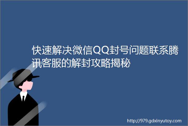 快速解决微信QQ封号问题联系腾讯客服的解封攻略揭秘