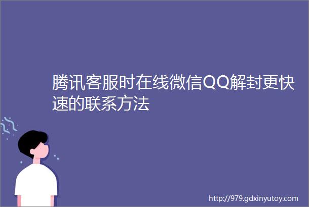 腾讯客服时在线微信QQ解封更快速的联系方法