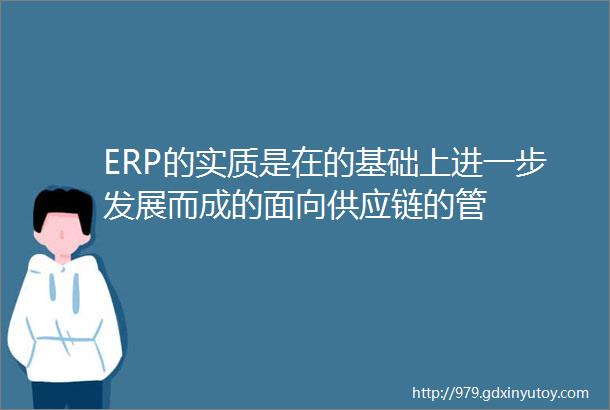 ERP的实质是在的基础上进一步发展而成的面向供应链的管