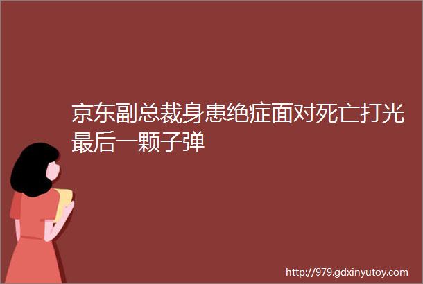 京东副总裁身患绝症面对死亡打光最后一颗子弹