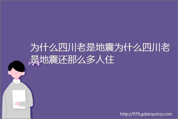 为什么四川老是地震为什么四川老是地震还那么多人住