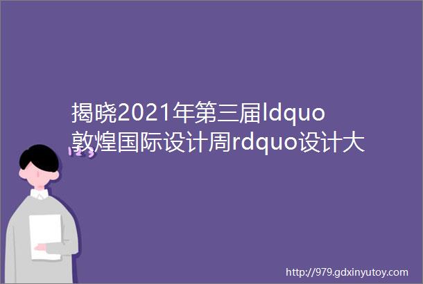 揭晓2021年第三届ldquo敦煌国际设计周rdquo设计大赛文创设计类获奖作品