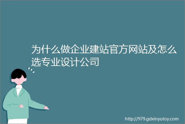 为什么做企业建站官方网站及怎么选专业设计公司