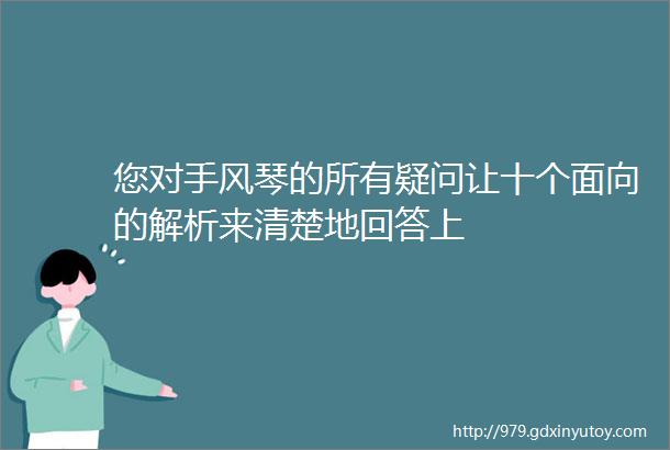 您对手风琴的所有疑问让十个面向的解析来清楚地回答上